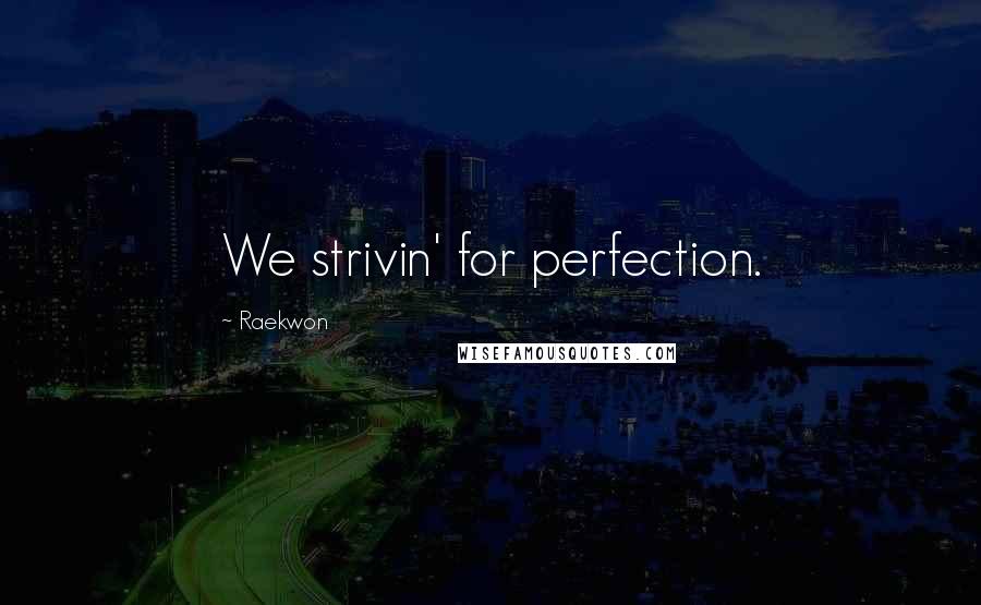 Raekwon Quotes: We strivin' for perfection.