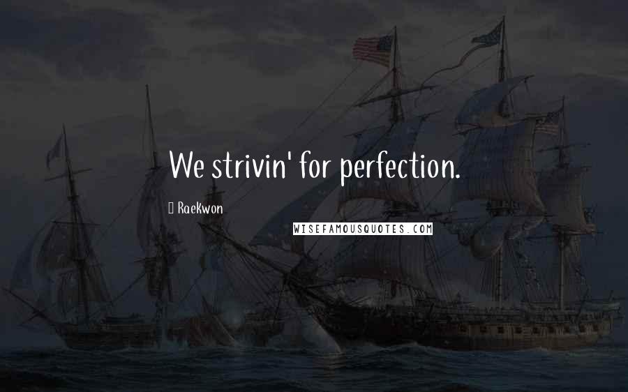 Raekwon Quotes: We strivin' for perfection.