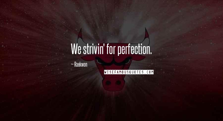Raekwon Quotes: We strivin' for perfection.
