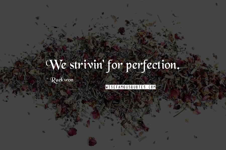 Raekwon Quotes: We strivin' for perfection.