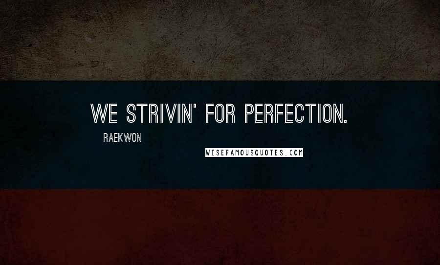 Raekwon Quotes: We strivin' for perfection.