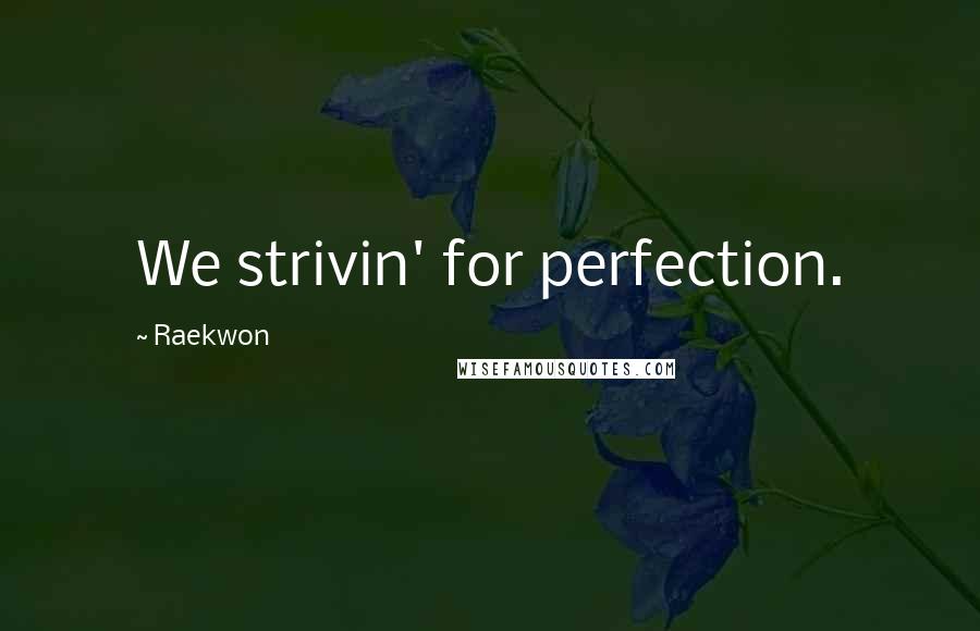 Raekwon Quotes: We strivin' for perfection.