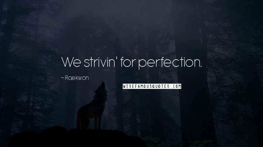 Raekwon Quotes: We strivin' for perfection.