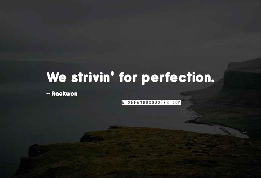 Raekwon Quotes: We strivin' for perfection.