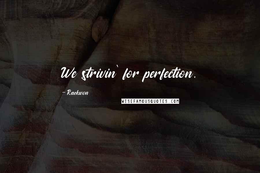 Raekwon Quotes: We strivin' for perfection.