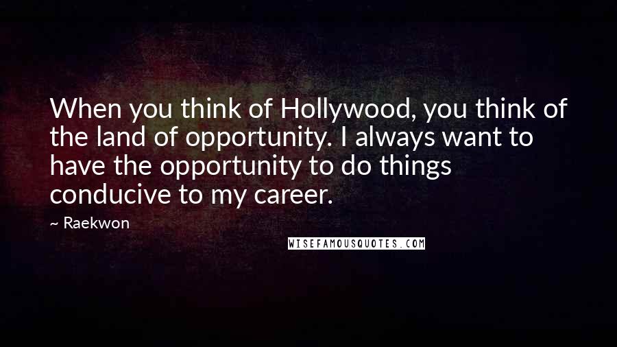 Raekwon Quotes: When you think of Hollywood, you think of the land of opportunity. I always want to have the opportunity to do things conducive to my career.