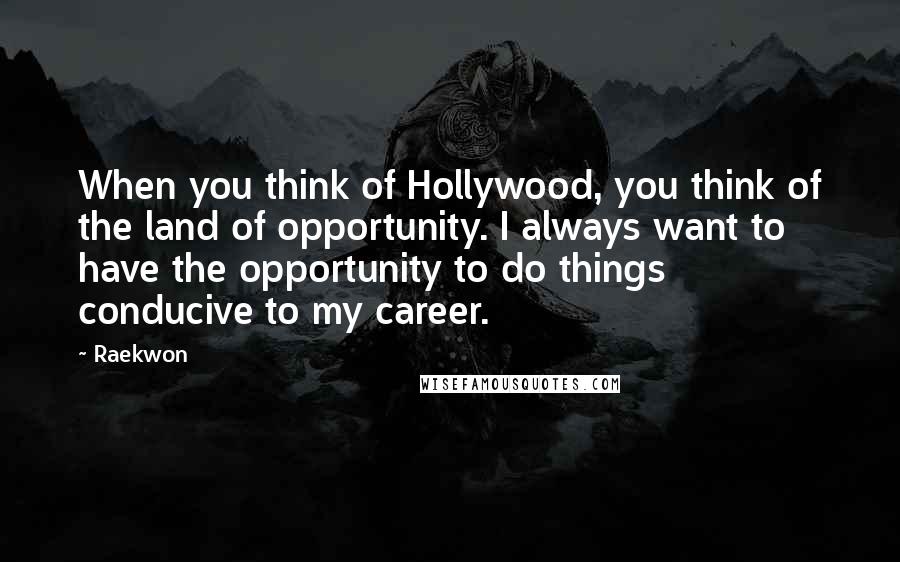 Raekwon Quotes: When you think of Hollywood, you think of the land of opportunity. I always want to have the opportunity to do things conducive to my career.