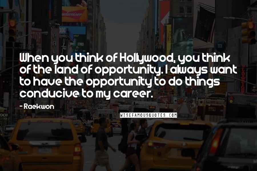Raekwon Quotes: When you think of Hollywood, you think of the land of opportunity. I always want to have the opportunity to do things conducive to my career.