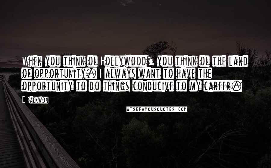 Raekwon Quotes: When you think of Hollywood, you think of the land of opportunity. I always want to have the opportunity to do things conducive to my career.