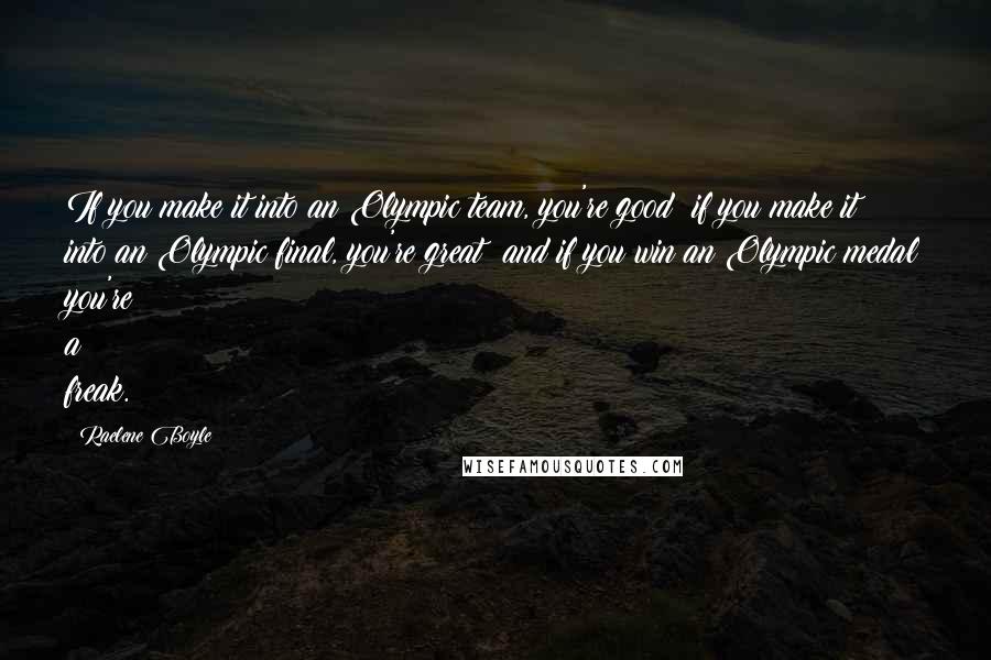 Raelene Boyle Quotes: If you make it into an Olympic team, you're good; if you make it into an Olympic final, you're great; and if you win an Olympic medal you're a freak.