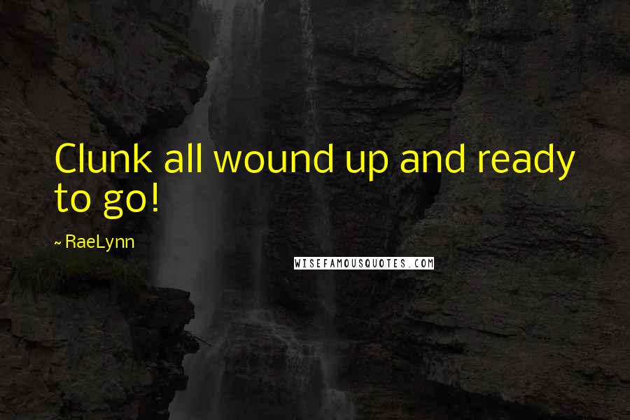 RaeLynn Quotes: Clunk all wound up and ready to go!