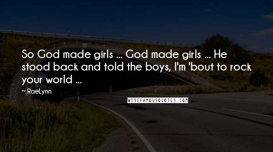 RaeLynn Quotes: So God made girls ... God made girls ... He stood back and told the boys, I'm 'bout to rock your world ...