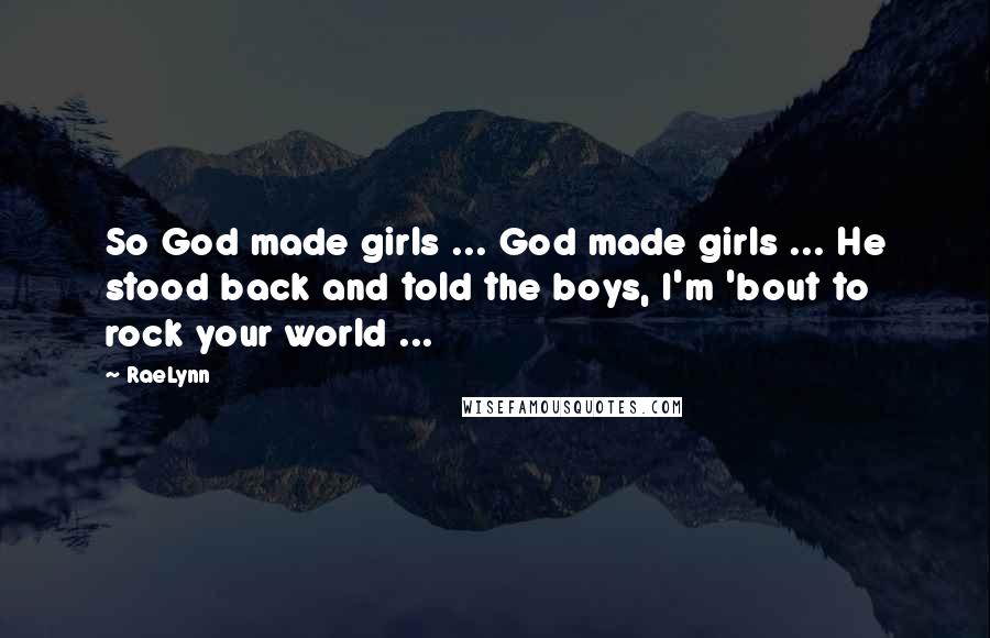 RaeLynn Quotes: So God made girls ... God made girls ... He stood back and told the boys, I'm 'bout to rock your world ...