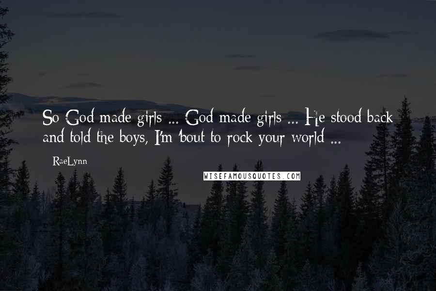 RaeLynn Quotes: So God made girls ... God made girls ... He stood back and told the boys, I'm 'bout to rock your world ...