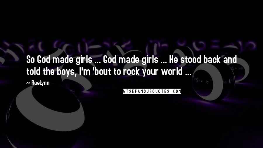 RaeLynn Quotes: So God made girls ... God made girls ... He stood back and told the boys, I'm 'bout to rock your world ...