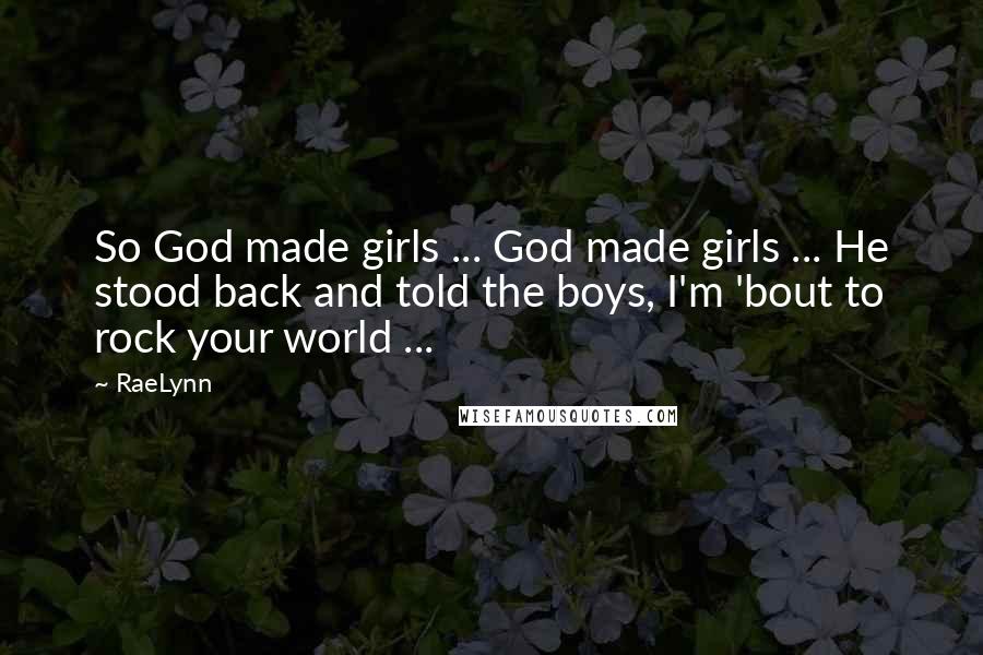 RaeLynn Quotes: So God made girls ... God made girls ... He stood back and told the boys, I'm 'bout to rock your world ...