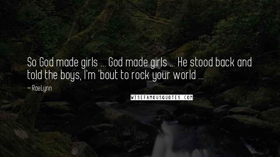 RaeLynn Quotes: So God made girls ... God made girls ... He stood back and told the boys, I'm 'bout to rock your world ...