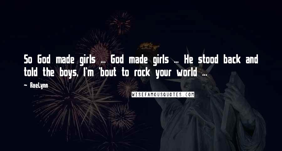 RaeLynn Quotes: So God made girls ... God made girls ... He stood back and told the boys, I'm 'bout to rock your world ...