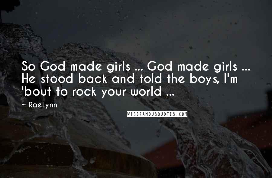 RaeLynn Quotes: So God made girls ... God made girls ... He stood back and told the boys, I'm 'bout to rock your world ...