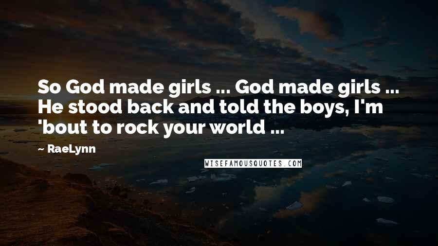 RaeLynn Quotes: So God made girls ... God made girls ... He stood back and told the boys, I'm 'bout to rock your world ...