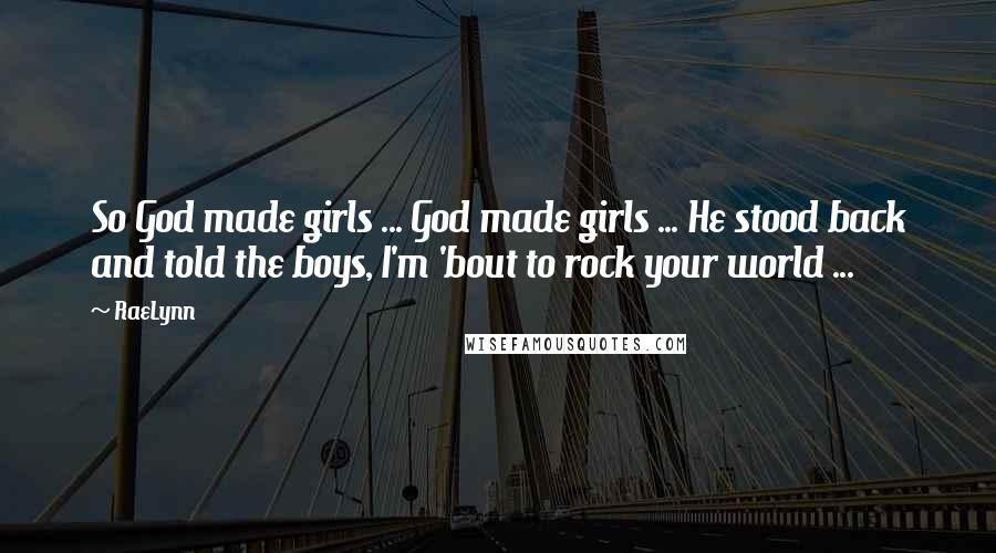 RaeLynn Quotes: So God made girls ... God made girls ... He stood back and told the boys, I'm 'bout to rock your world ...