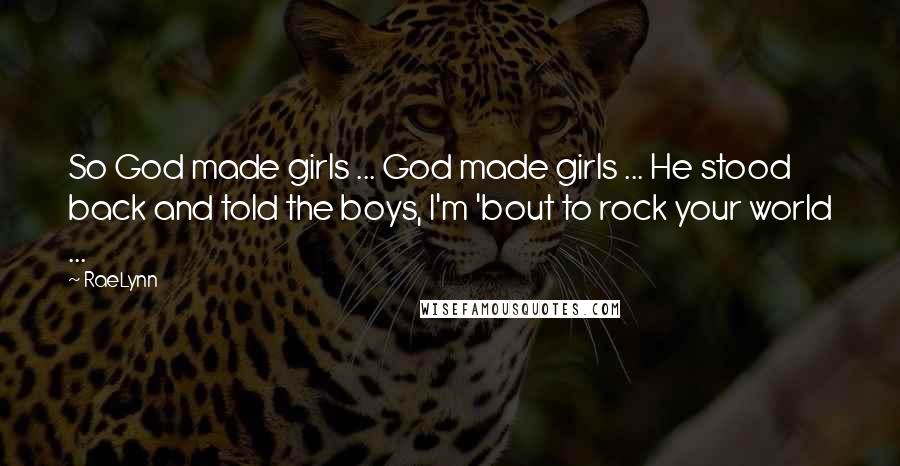 RaeLynn Quotes: So God made girls ... God made girls ... He stood back and told the boys, I'm 'bout to rock your world ...