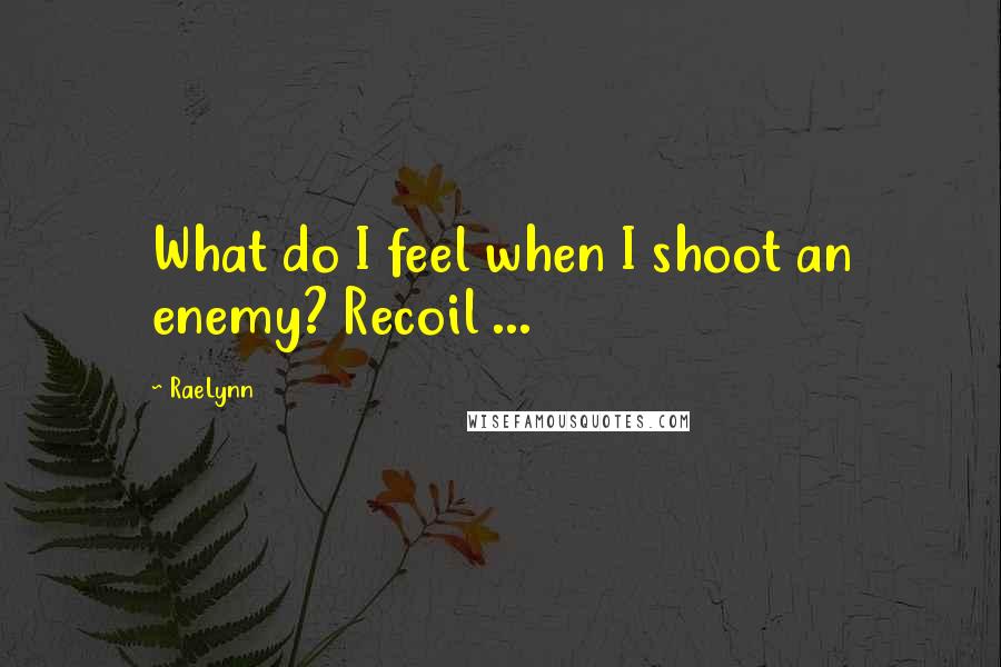 RaeLynn Quotes: What do I feel when I shoot an enemy? Recoil ...