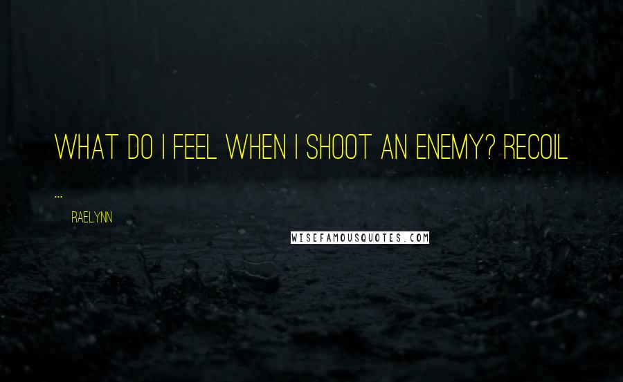 RaeLynn Quotes: What do I feel when I shoot an enemy? Recoil ...