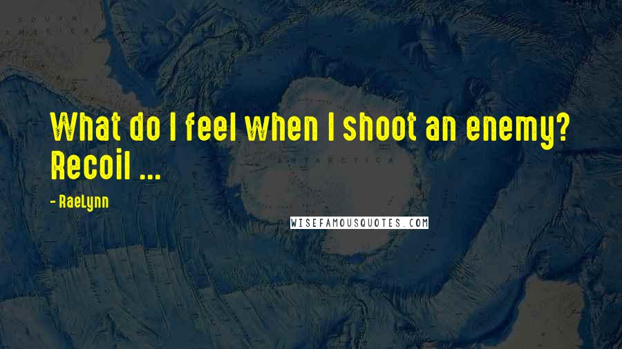 RaeLynn Quotes: What do I feel when I shoot an enemy? Recoil ...