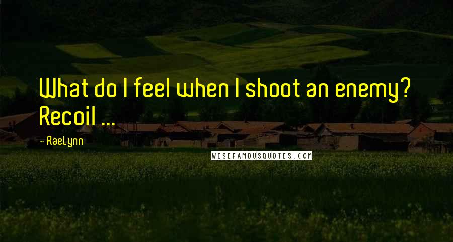 RaeLynn Quotes: What do I feel when I shoot an enemy? Recoil ...