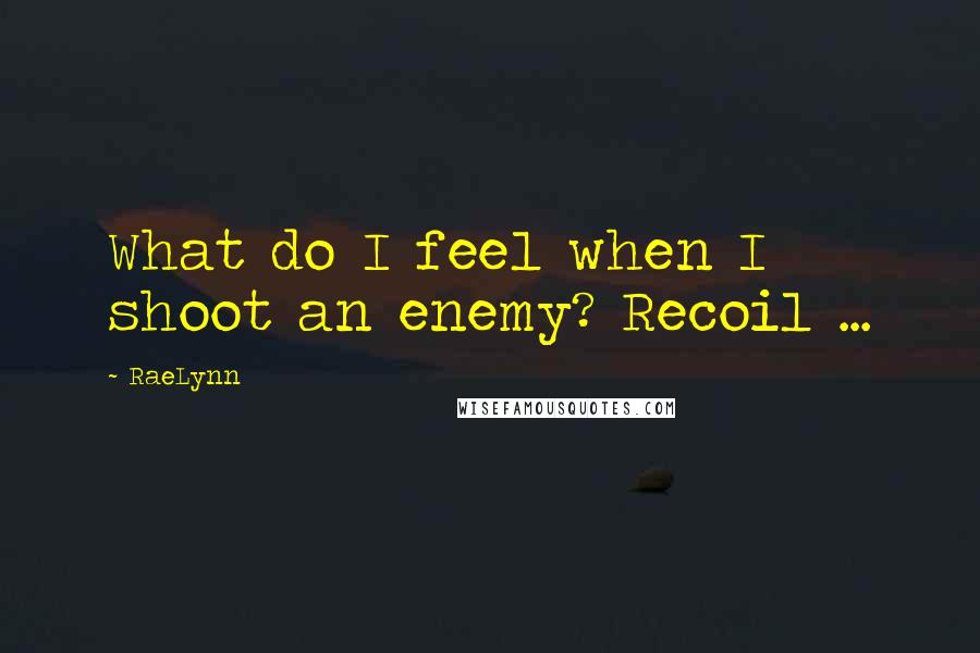 RaeLynn Quotes: What do I feel when I shoot an enemy? Recoil ...