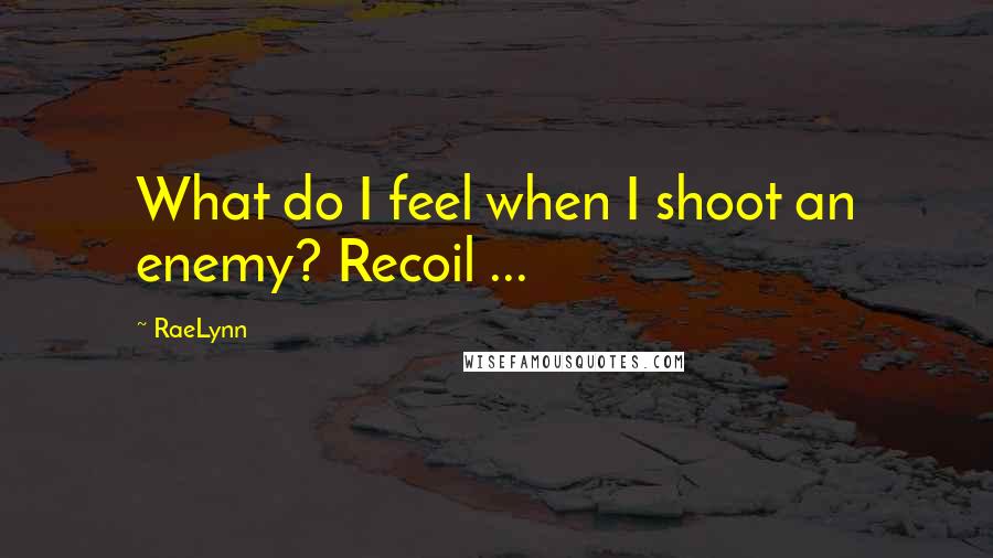 RaeLynn Quotes: What do I feel when I shoot an enemy? Recoil ...