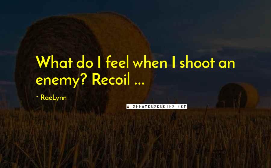 RaeLynn Quotes: What do I feel when I shoot an enemy? Recoil ...