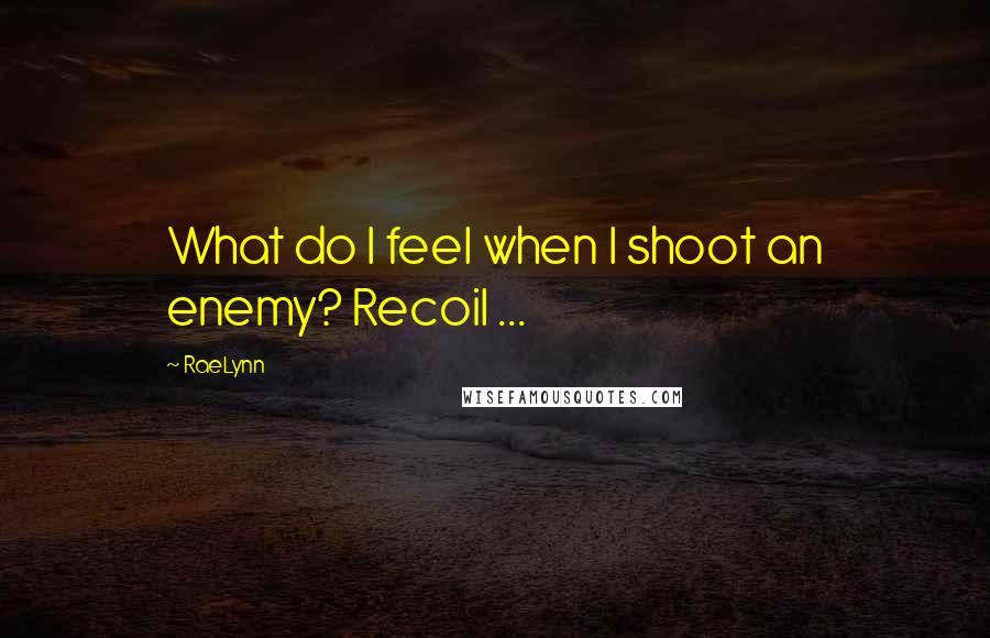 RaeLynn Quotes: What do I feel when I shoot an enemy? Recoil ...
