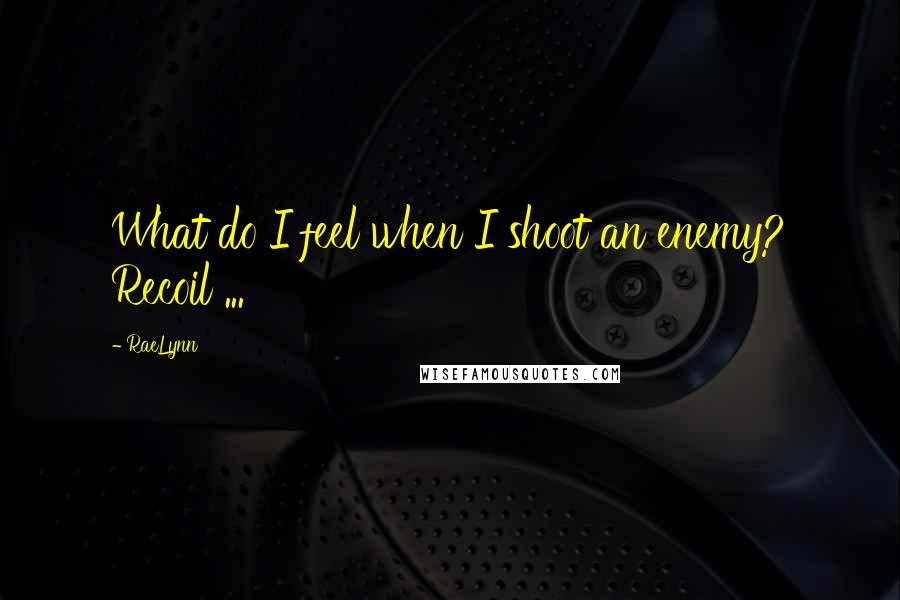 RaeLynn Quotes: What do I feel when I shoot an enemy? Recoil ...