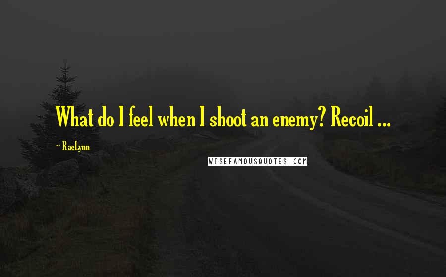RaeLynn Quotes: What do I feel when I shoot an enemy? Recoil ...