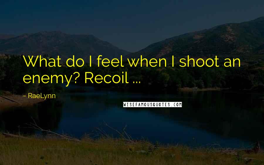 RaeLynn Quotes: What do I feel when I shoot an enemy? Recoil ...