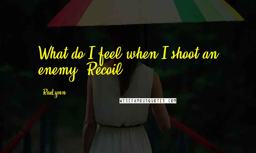 RaeLynn Quotes: What do I feel when I shoot an enemy? Recoil ...