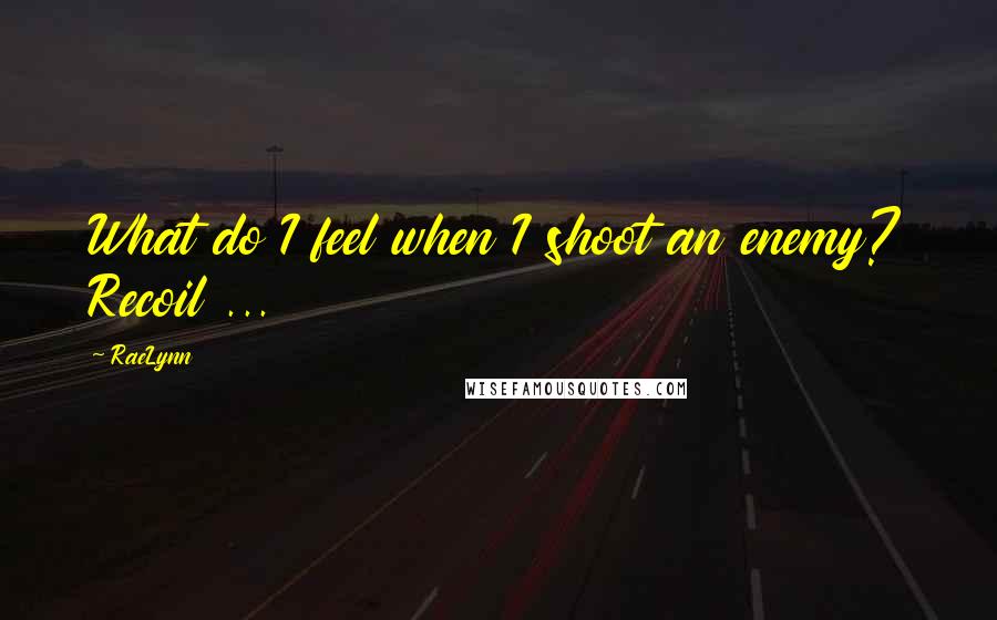 RaeLynn Quotes: What do I feel when I shoot an enemy? Recoil ...