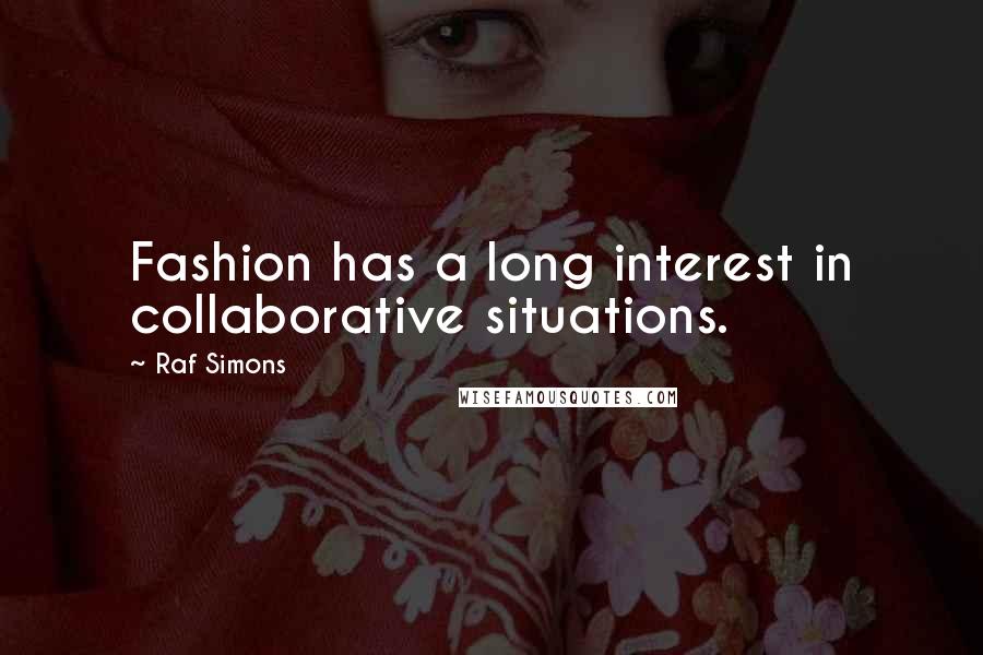 Raf Simons Quotes: Fashion has a long interest in collaborative situations.