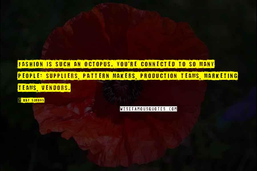 Raf Simons Quotes: Fashion is such an octopus. You're connected to so many people: suppliers, pattern makers, production teams, marketing teams, vendors.