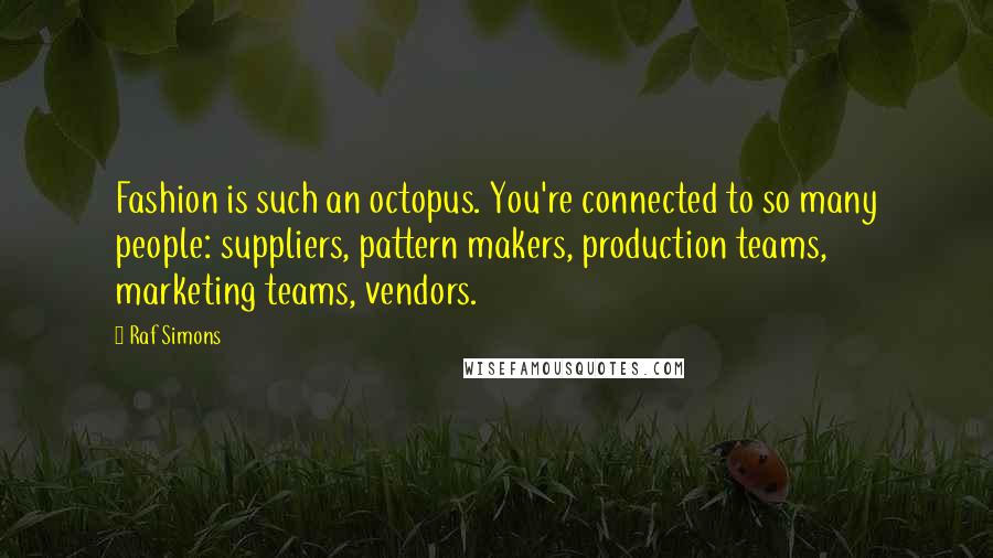 Raf Simons Quotes: Fashion is such an octopus. You're connected to so many people: suppliers, pattern makers, production teams, marketing teams, vendors.