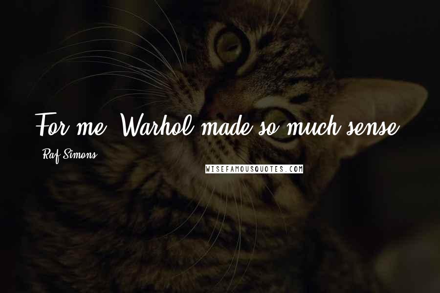 Raf Simons Quotes: For me, Warhol made so much sense.