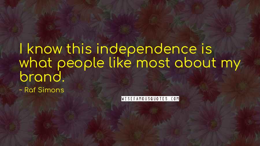 Raf Simons Quotes: I know this independence is what people like most about my brand.