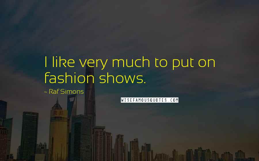 Raf Simons Quotes: I like very much to put on fashion shows.