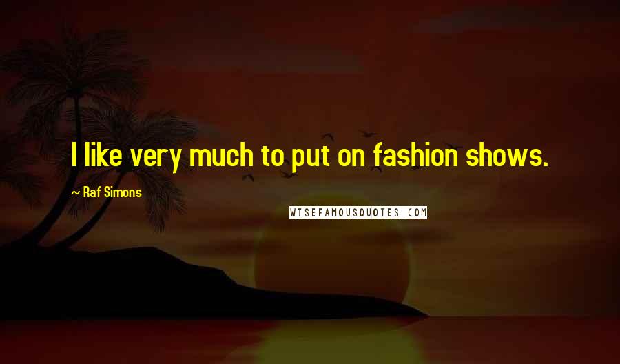 Raf Simons Quotes: I like very much to put on fashion shows.
