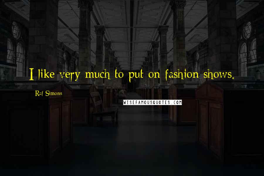 Raf Simons Quotes: I like very much to put on fashion shows.