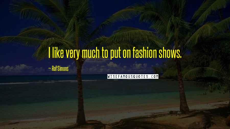 Raf Simons Quotes: I like very much to put on fashion shows.