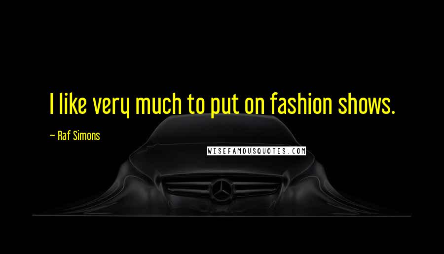 Raf Simons Quotes: I like very much to put on fashion shows.