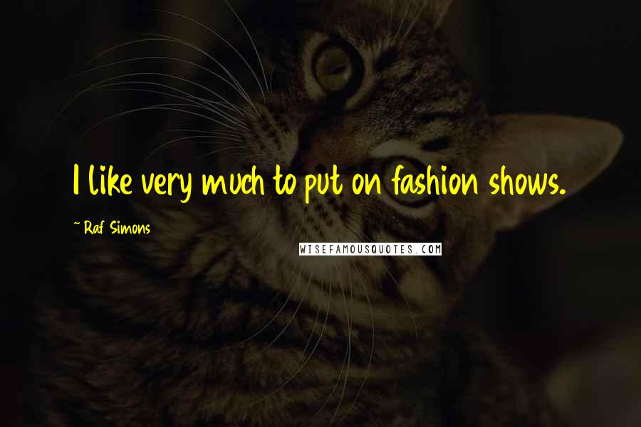 Raf Simons Quotes: I like very much to put on fashion shows.